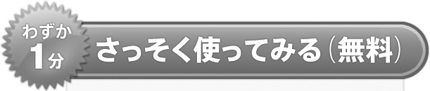 わずか1分 さっそく使ってみる(無料)